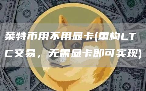 莱特币用不用显卡 - 重构LTC交易，无需显卡即可实现