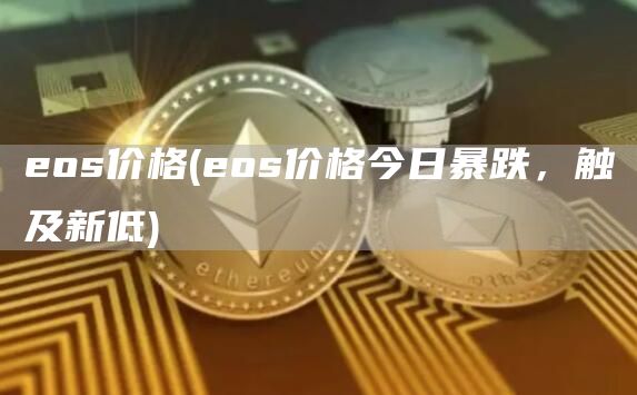 eos价格 - eos价格今日暴跌，触及新低