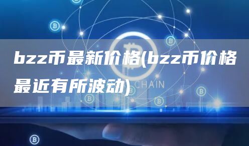 bzz币最新价格 - bzz币价格最近有所波动