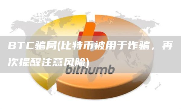 BTC骗局 - 比特币被用于诈骗，再次提醒注意风险