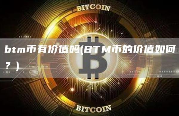 btm币有价值吗 - BTM币的价值如何？