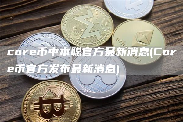 core币中本聪官方最新消息 - Core币官方发布最新消息