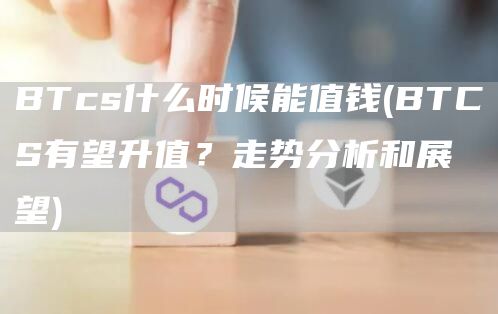 BTcs什么时候能值钱 - BTCS有望升值？走势分析和展望