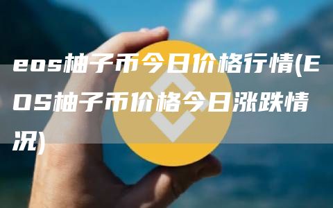 eos柚子币今日价格行情 - EOS柚子币价格今日涨跌情况