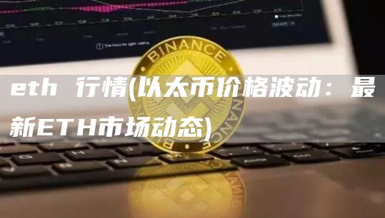 eth 行情 - 以太币价格波动：最新ETH市场动态