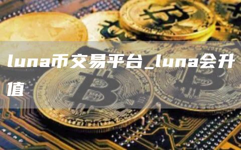 luna币交易平台_luna会升值
