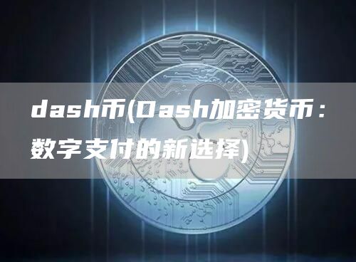 dash币 - Dash加密货币：数字支付的新选择