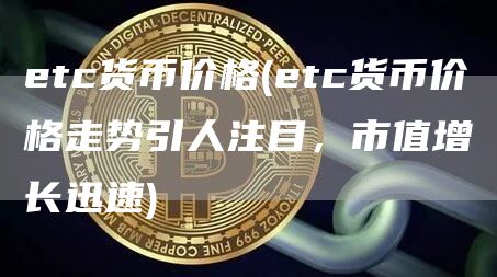 etc货币价格 - etc货币价格走势引人注目，市值增长迅速