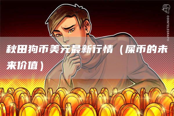 秋田狗币美元最新行情（屎币的未来价值）