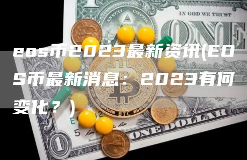 eos币2023最新资讯 - EOS币最新消息：2023有何变化？