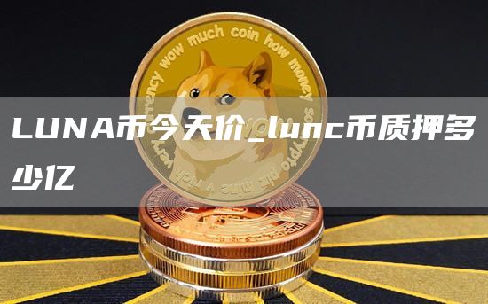 LUNA币今天价_lunc币质押多少亿