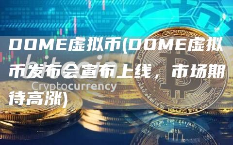 DOME虚拟币 - DOME虚拟币发布会宣布上线，市场期待高涨