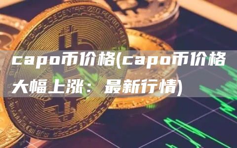 capo币价格 - capo币价格大幅上涨：最新行情