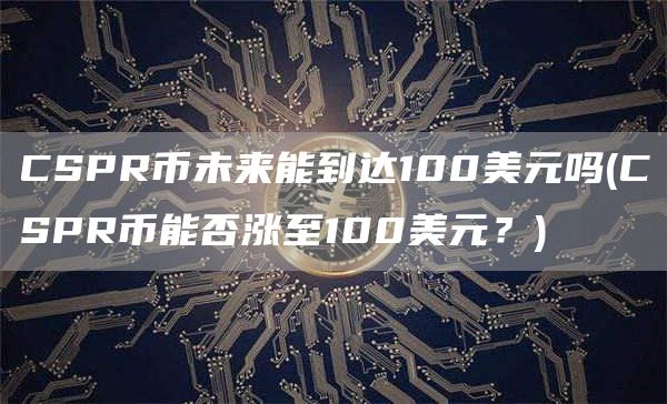 CSPR币未来能到达100美元吗 - CSPR币能否涨至100美元？