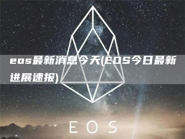 eos最新消息今天 - EOS今日最新进展速报