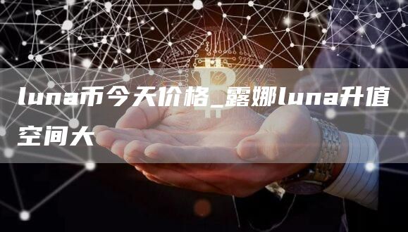 luna币今天价格_露娜luna升值空间大