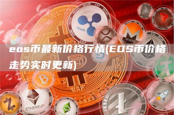 eos币最新价格行情 - EOS币价格走势实时更新