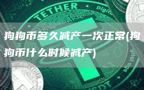 狗狗币多久减产一次正常 - 狗狗币什么时候减产