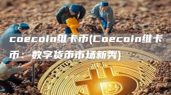 coecoin维卡币 - Coecoin维卡币：数字货币市场新秀