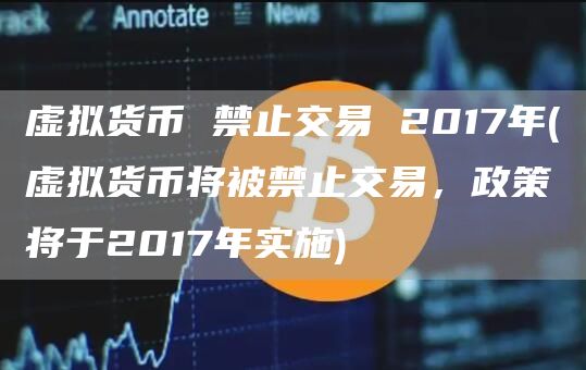 虚拟货币 禁止交易 2017年 - 虚拟货币将被禁止交易，政策将于2017年实施