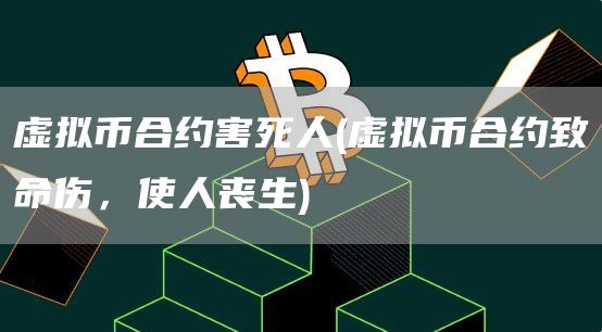 虚拟币合约害死人 - 虚拟币合约致命伤，使人丧生