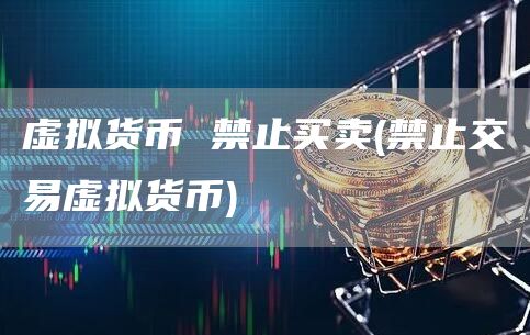 虚拟货币 禁止买卖 - 禁止交易虚拟货币