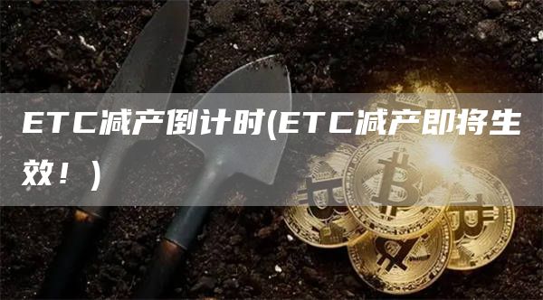 ETC减产倒计时 - ETC减产即将生效！