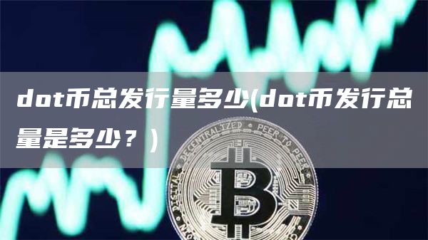 dot币总发行量多少 - dot币发行总量是多少？