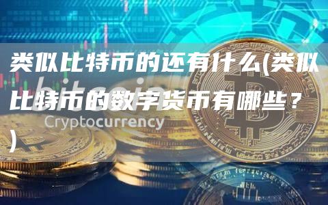 类似比特币的还有什么 - 类似比特币的数字货币有哪些？