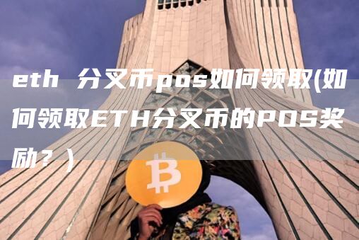 eth 分叉币pos如何领取 - 如何领取ETH分叉币的POS奖励？