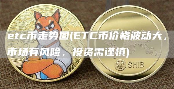 etc币走势图 - ETC币价格波动大，市场有风险，投资需谨慎