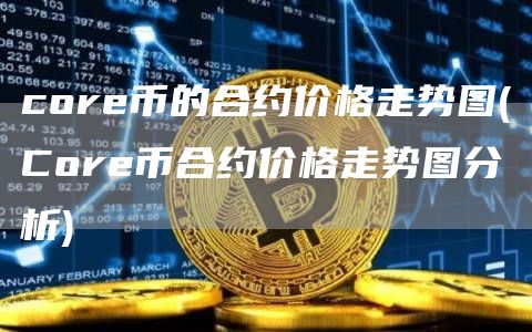 core币的合约价格走势图 - Core币合约价格走势图分析