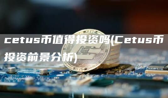 cetus币值得投资吗 - Cetus币投资前景分析
