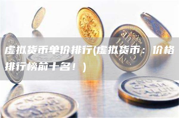虚拟货币单价排行 - 虚拟货币：价格排行榜前十名！
