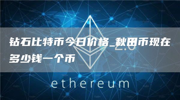 钻石比特币今日价格_秋田币现在多少钱一个币