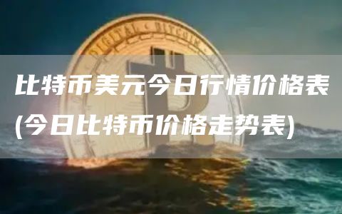 比特币美元今日行情价格表 - 今日比特币价格走势表