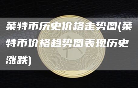 莱特币历史价格走势图 - 莱特币价格趋势图表现历史涨跌