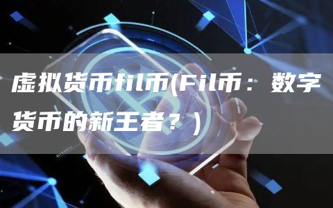 虚拟货币fil币 - Fil币：数字货币的新王者？
