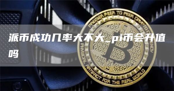 派币成功几率大不大_pi币会升值吗