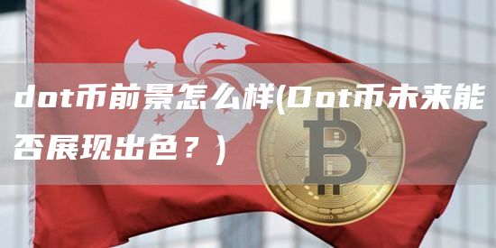 dot币前景怎么样 - Dot币未来能否展现出色？