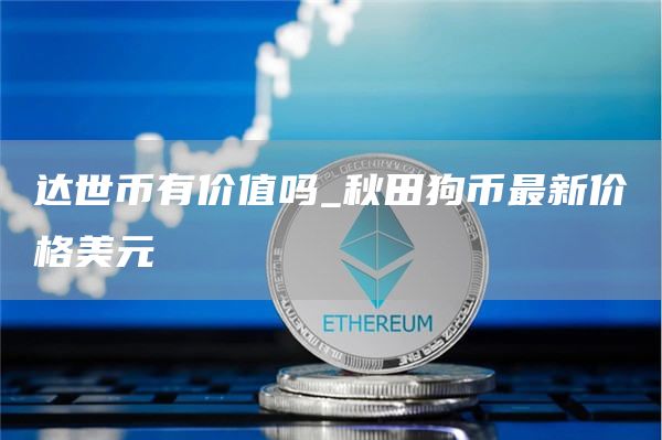 达世币有价值吗_秋田狗币最新价格美元