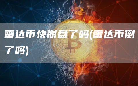 雷达币快崩盘了吗 - 雷达币倒了吗