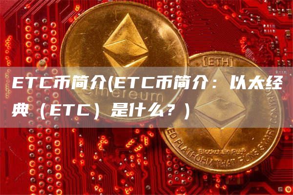 ETC币简介 - ETC币简介：以太经典（ETC）是什么？