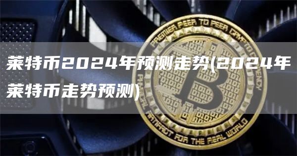 莱特币2024年预测走势 - 2024年莱特币走势预测