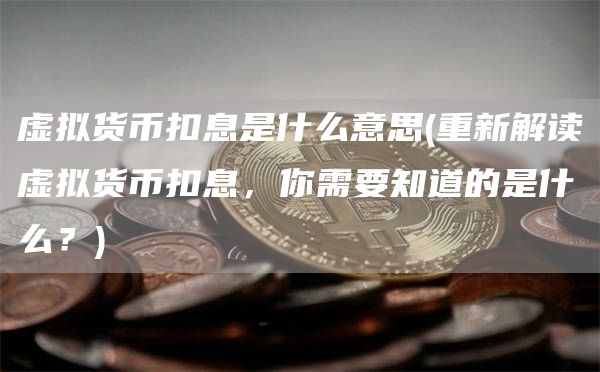 虚拟货币扣息是什么意思 - 重新解读虚拟货币扣息，你需要知道的是什么？