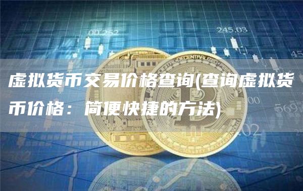 虚拟货币交易价格查询 - 查询虚拟货币价格：简便快捷的方法