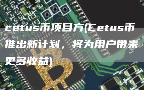 cetus币项目方 - Cetus币推出新计划，将为用户带来更多收益