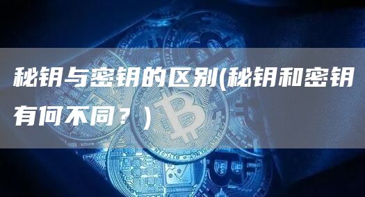 秘钥与密钥的区别 - 秘钥和密钥有何不同？