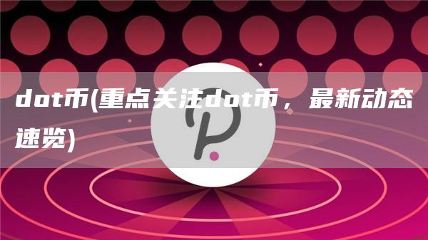 dot币 - 重点关注dot币，最新动态速览