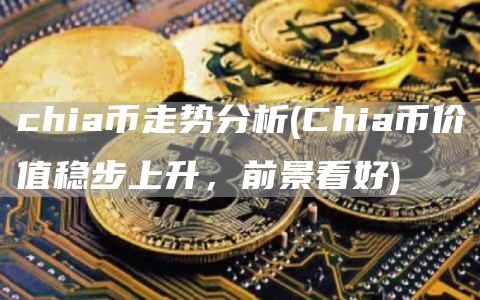 chia币走势分析 - Chia币价值稳步上升，前景看好